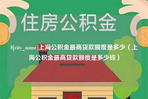 深圳上海公积金最高贷款额度是多少（上海公积金最高贷款额度是多少钱）