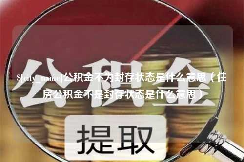 深圳公积金不为封存状态是什么意思（住房公积金不是封存状态是什么意思）